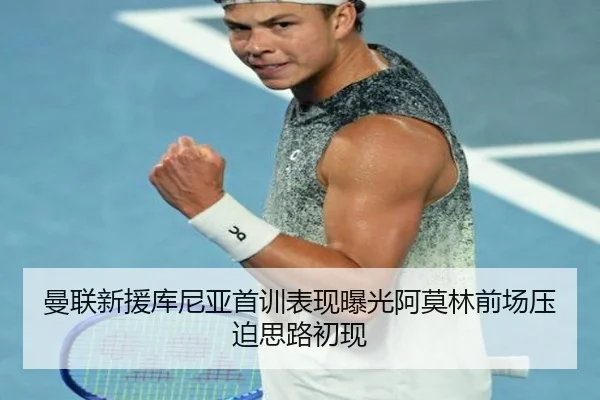 曼联新援库尼亚首训表现曝光阿莫林前场压迫思路初现 | kaiyun
